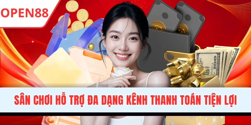 Sân chơi hỗ trợ đa dạng kênh thanh toán siêu tiện lợi